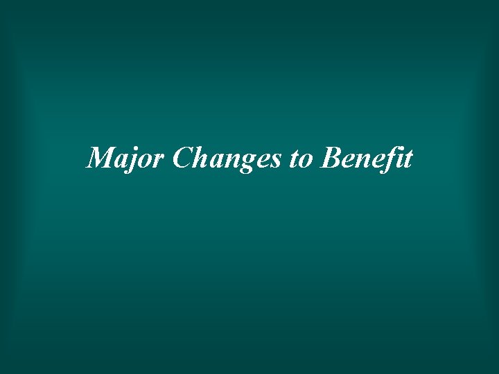 Major Changes to Benefit 