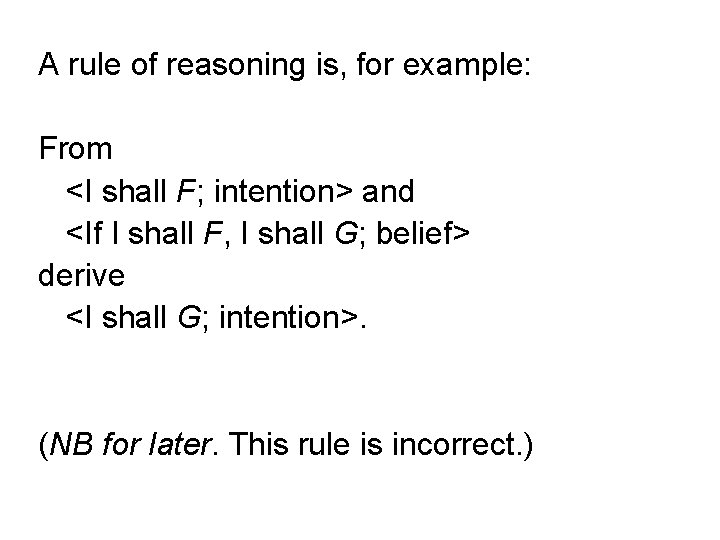 A rule of reasoning is, for example: From <I shall F; intention> and <If