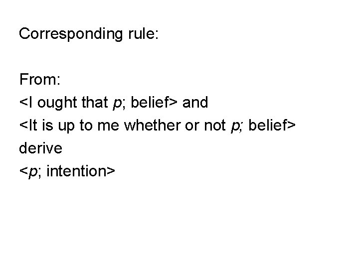 Corresponding rule: From: <I ought that p; belief> and <It is up to me