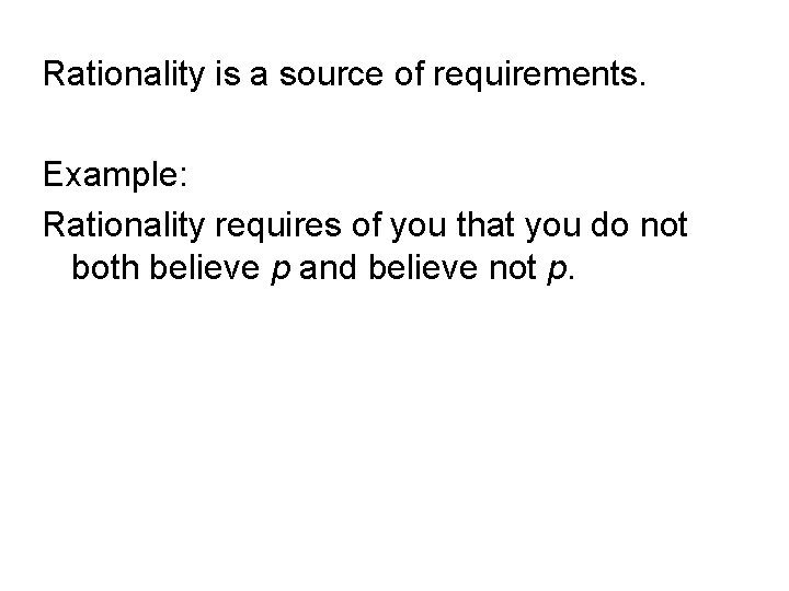 Rationality is a source of requirements. Example: Rationality requires of you that you do