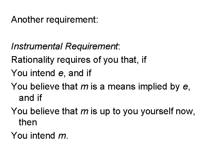 Another requirement: Instrumental Requirement: Rationality requires of you that, if You intend e, and