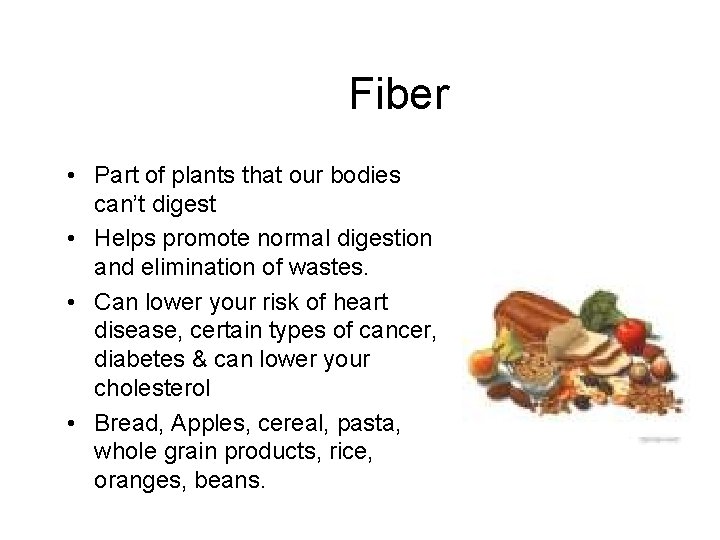 Fiber • Part of plants that our bodies can’t digest • Helps promote normal