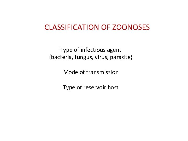 CLASSIFICATION OF ZOONOSES Type of infectious agent (bacteria, fungus, virus, parasite) Mode of transmission