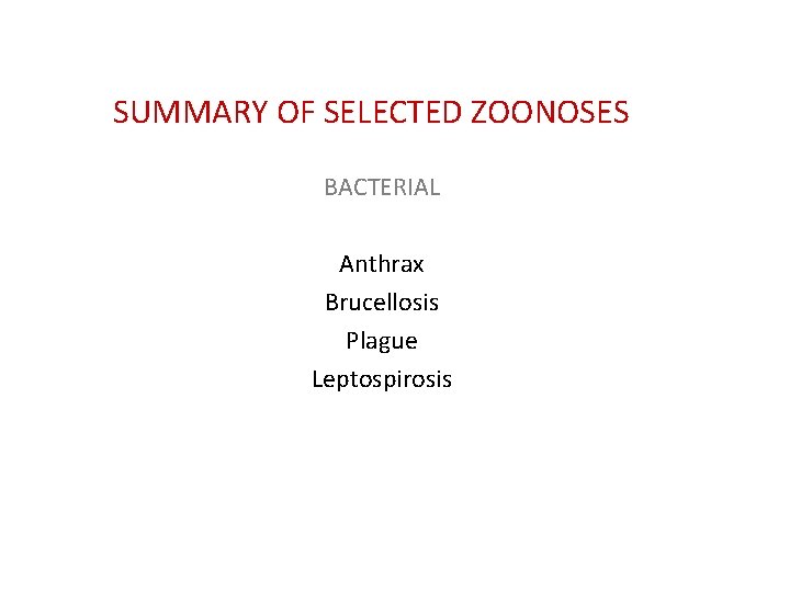 SUMMARY OF SELECTED ZOONOSES BACTERIAL Anthrax Brucellosis Plague Leptospirosis 