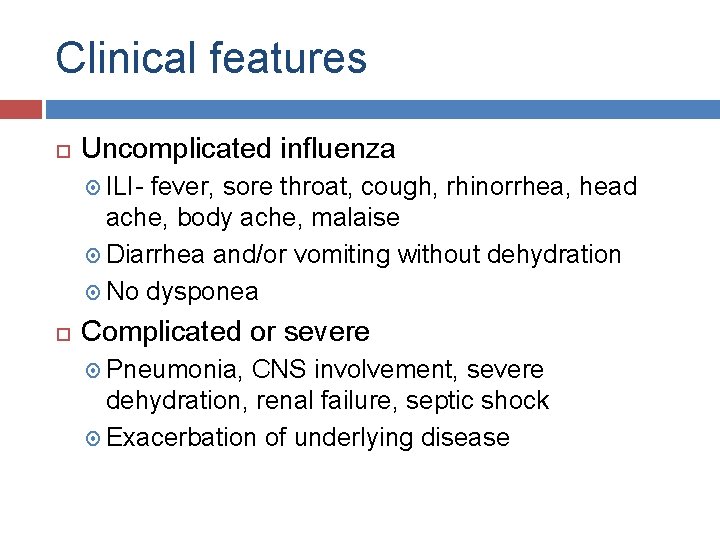 Clinical features Uncomplicated influenza ILI- fever, sore throat, cough, rhinorrhea, head ache, body ache,