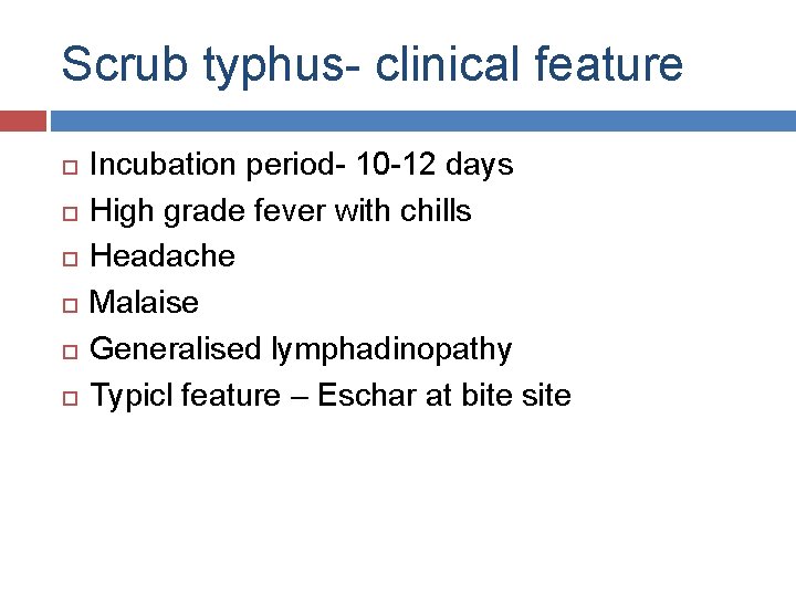 Scrub typhus- clinical feature Incubation period- 10 -12 days High grade fever with chills