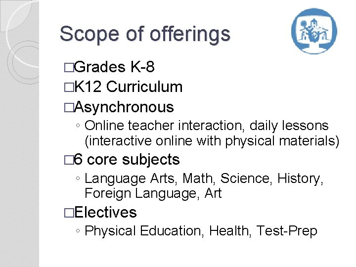 Scope of offerings �Grades K-8 �K 12 Curriculum �Asynchronous ◦ Online teacher interaction, daily