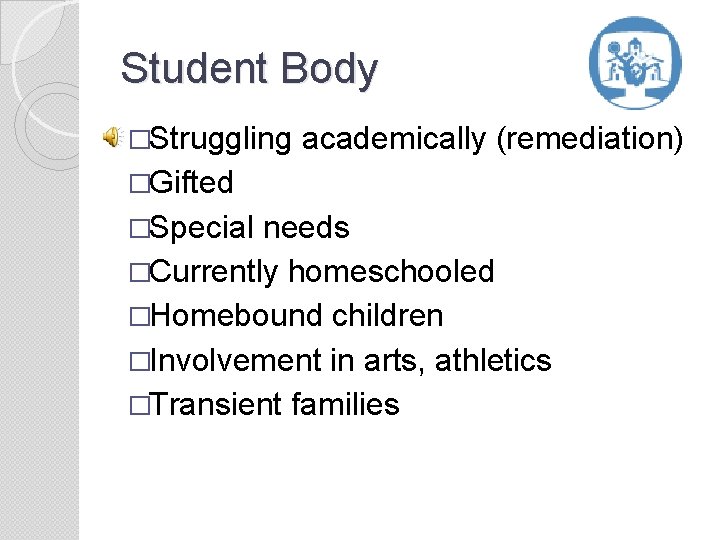 Student Body �Struggling academically (remediation) �Gifted �Special needs �Currently homeschooled �Homebound children �Involvement in