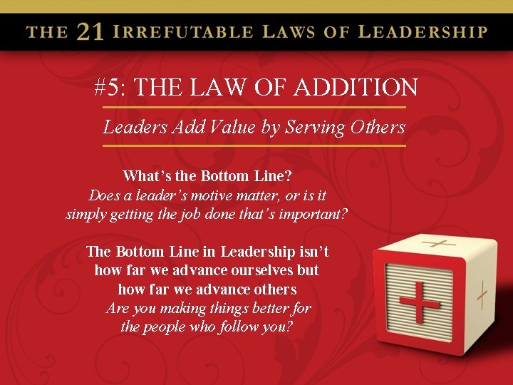 #5: THE LAW OF ADDITION Leaders Add Value by Serving Others What’s the Bottom