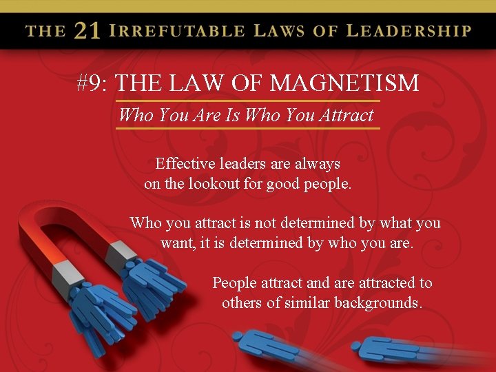 #9: THE LAW OF MAGNETISM Who You Are Is Who You Attract Effective leaders