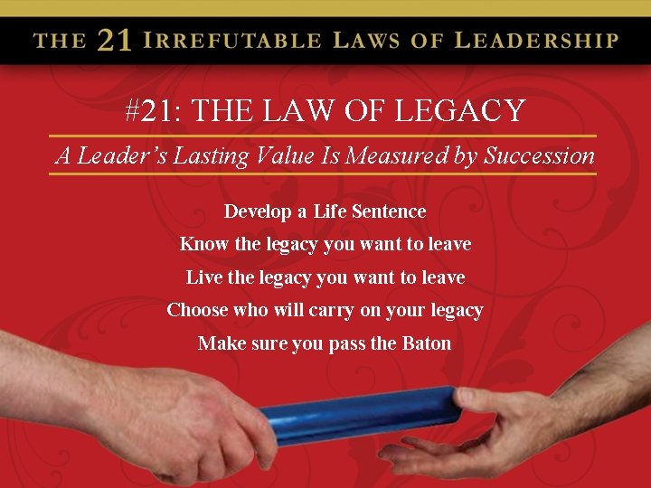 #21: THE LAW OF LEGACY A Leader’s Lasting Value Is Measured by Succession Develop