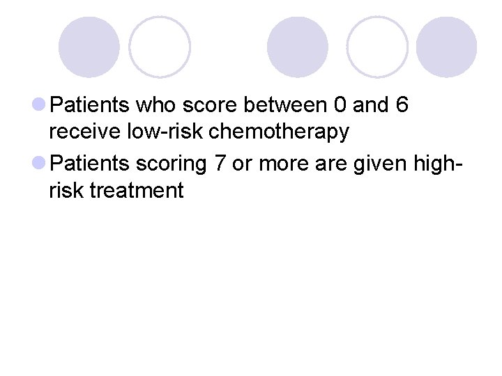l Patients who score between 0 and 6 receive low-risk chemotherapy l Patients scoring