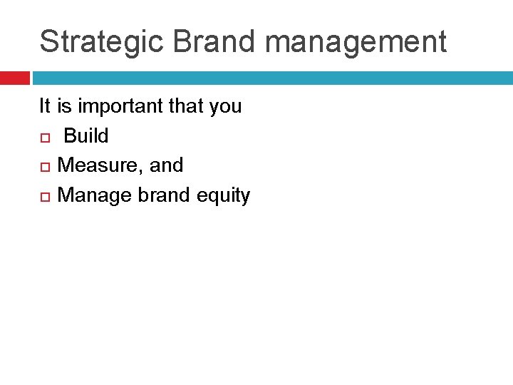 Strategic Brand management It is important that you Build Measure, and Manage brand equity