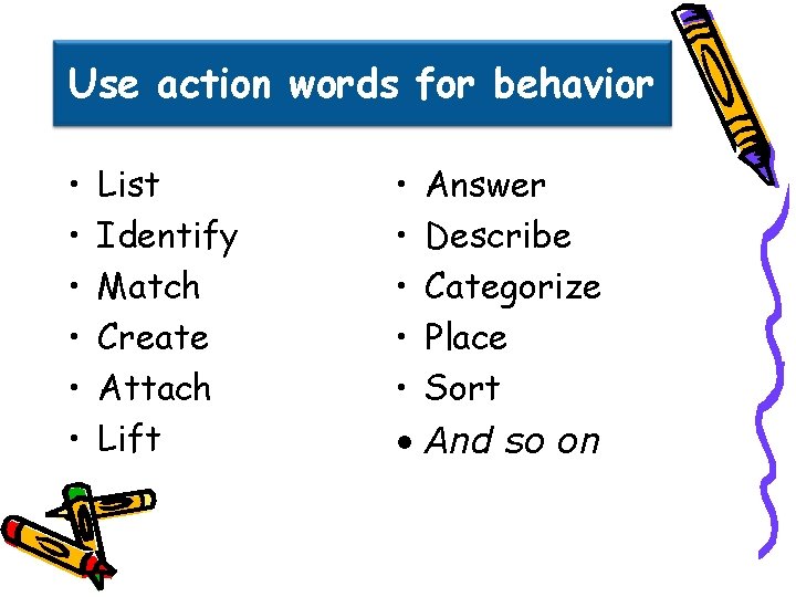 Use action words for behavior • • • List Identify Match Create Attach Lift