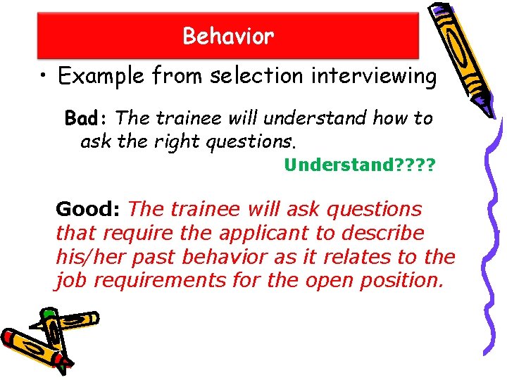 Behavior • Example from selection interviewing Bad: The trainee will understand how to ask