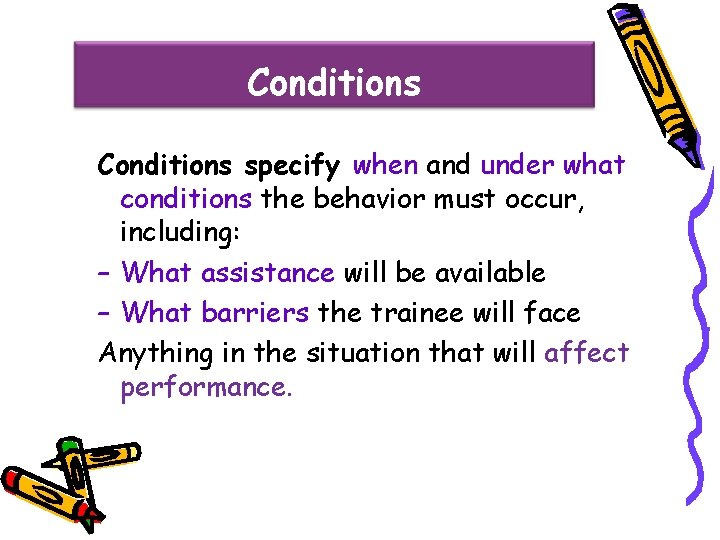 Conditions specify when and under what conditions the behavior must occur, including: – What