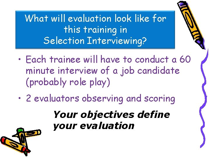 What will evaluation look like for this training in Selection Interviewing? • Each trainee