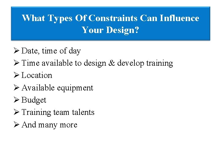 What Types Of Constraints Can Influence Your Design? Ø Date, time of day Ø