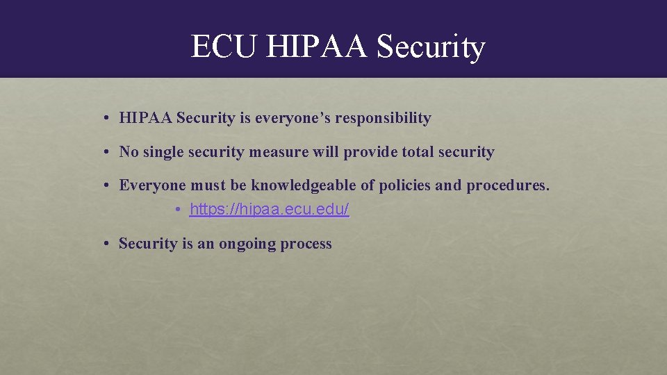 ECU HIPAA Security • HIPAA Security is everyone’s responsibility • No single security measure