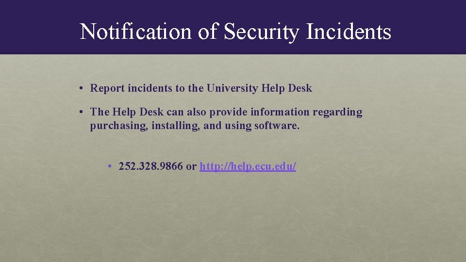 Notification of Security Incidents • Report incidents to the University Help Desk • The