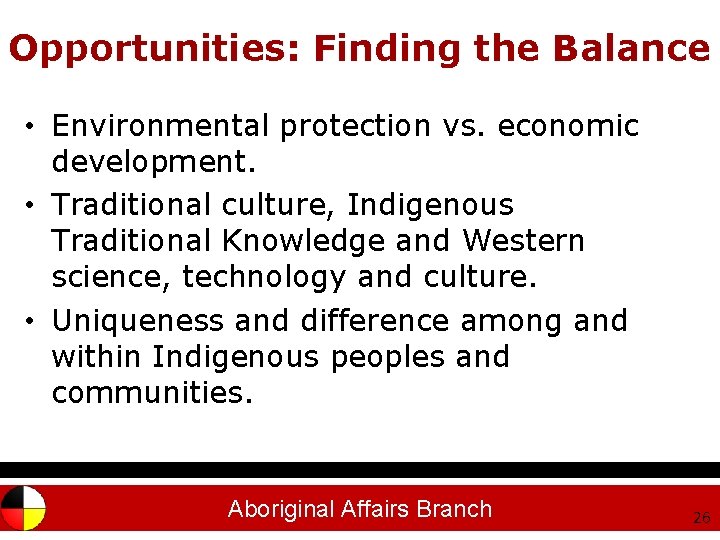 Opportunities: Finding the Balance • Environmental protection vs. economic development. • Traditional culture, Indigenous