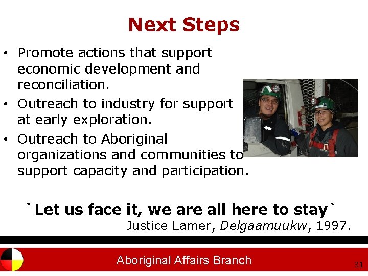 Next Steps • Promote actions that support economic development and reconciliation. • Outreach to