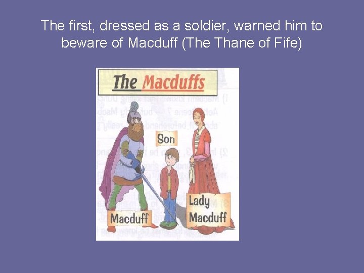 The first, dressed as a soldier, warned him to beware of Macduff (The Thane