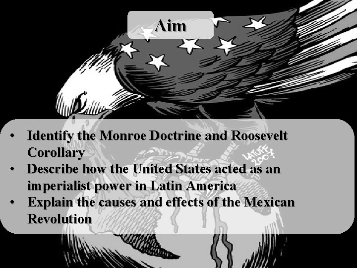 Aim • Identify the Monroe Doctrine and Roosevelt Corollary • Describe how the United