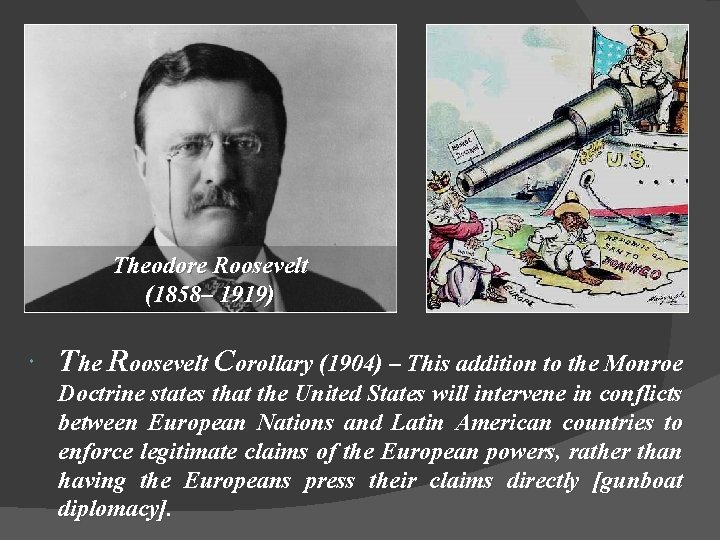 Theodore Roosevelt (1858– 1919) The Roosevelt Corollary (1904) – This addition to the Monroe