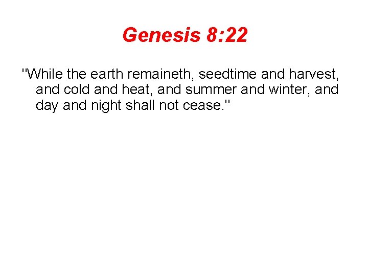 Genesis 8: 22 "While the earth remaineth, seedtime and harvest, and cold and heat,