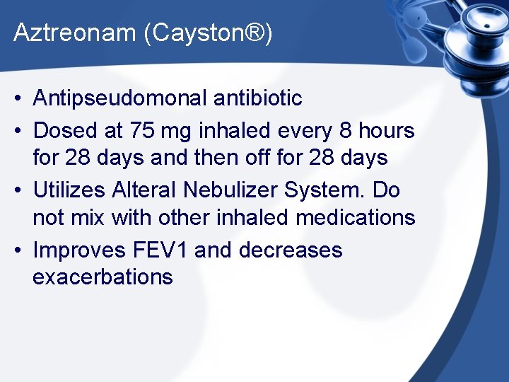 Aztreonam (Cayston®) • Antipseudomonal antibiotic • Dosed at 75 mg inhaled every 8 hours Aztreonam (Cayston®) • Antipseudomonal antibiotic • Dosed at 75 mg inhaled every 8 hours