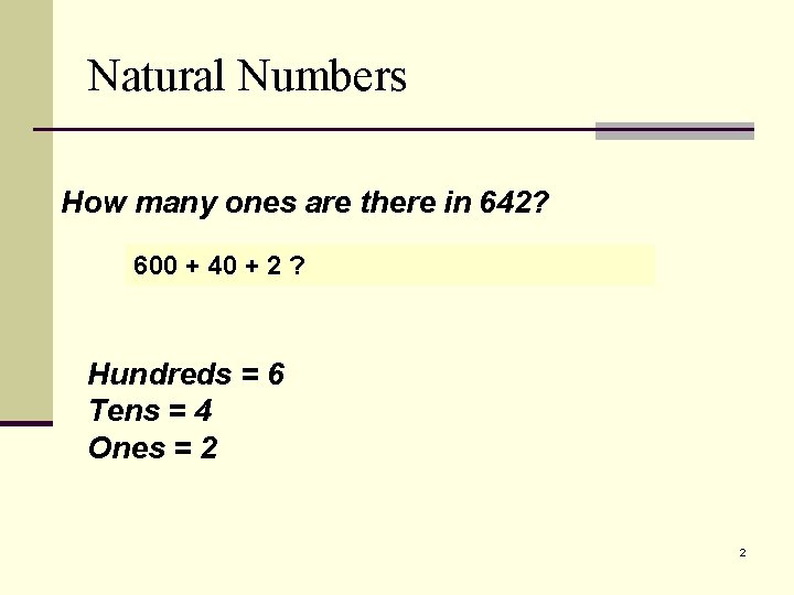 Natural Numbers How many ones are there in 642? 600 + 40 + 2