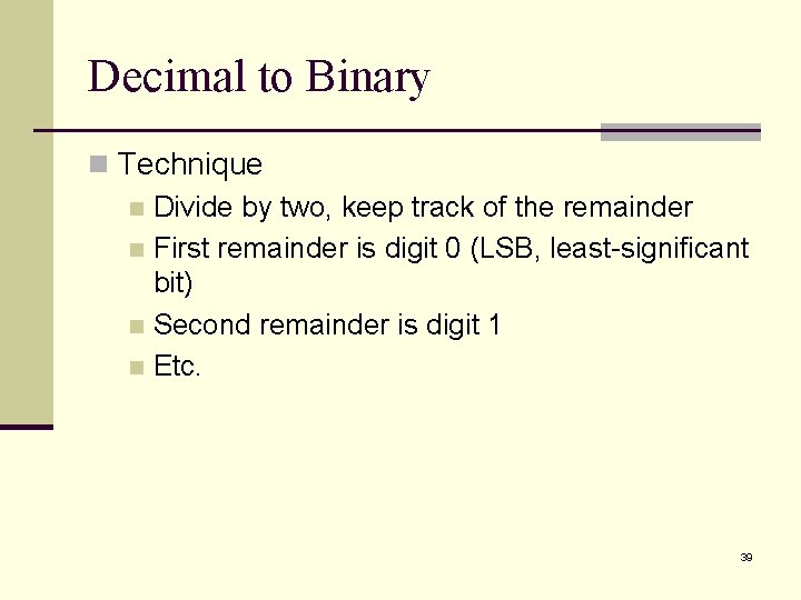 Decimal to Binary n Technique n Divide by two, keep track of the remainder