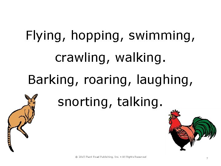Flying, hopping, swimming, crawling, walking. Barking, roaring, laughing, snorting, talking. © 2015 Plank Road