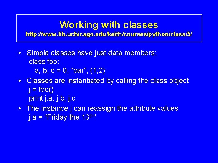 Working with classes http: //www. lib. uchicago. edu/keith/courses/python/class/5/ • Simple classes have just data