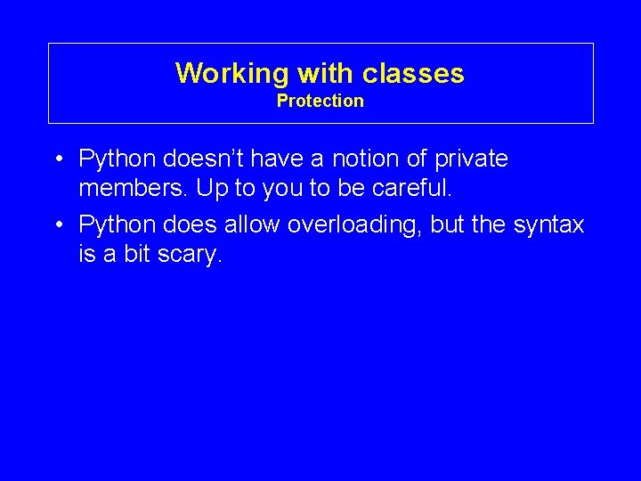 Working with classes Protection • Python doesn’t have a notion of private members. Up