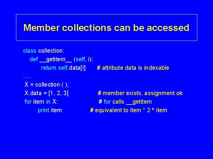 Member collections can be accessed class collection: def __getitem__ (self, i): return self. data[I]