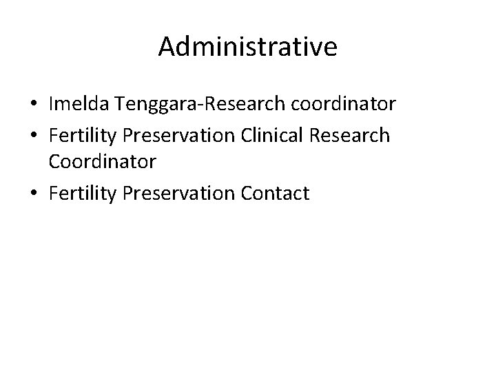 Administrative • Imelda Tenggara-Research coordinator • Fertility Preservation Clinical Research Coordinator • Fertility Preservation