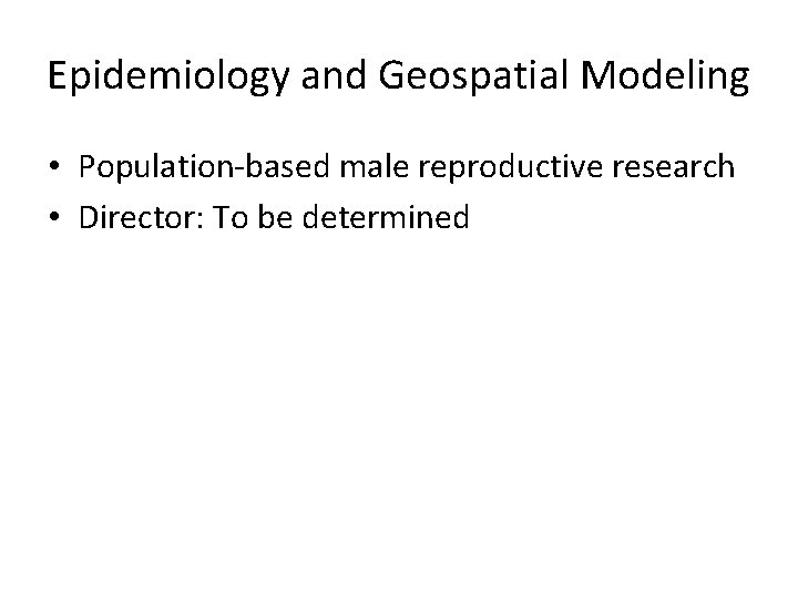 Epidemiology and Geospatial Modeling • Population-based male reproductive research • Director: To be determined