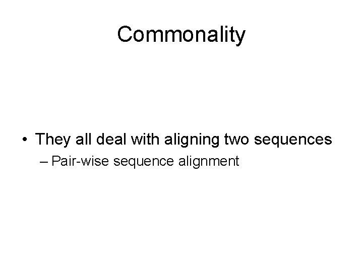Commonality • They all deal with aligning two sequences – Pair-wise sequence alignment 