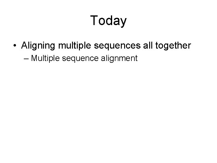 Today • Aligning multiple sequences all together – Multiple sequence alignment 