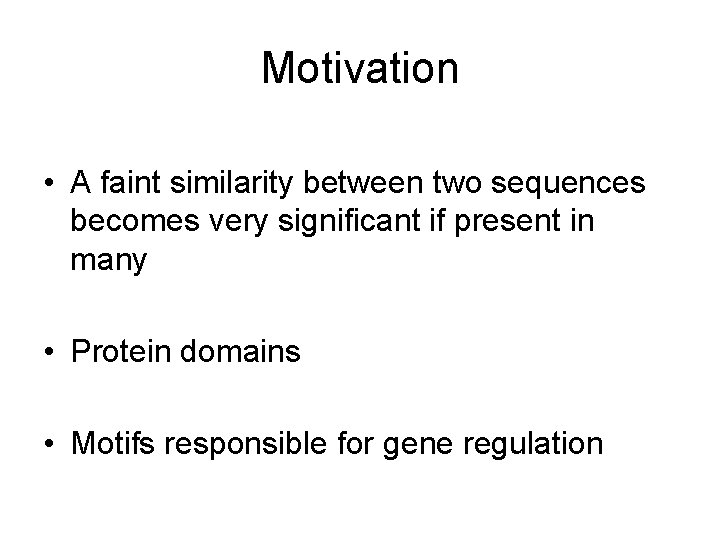 Motivation • A faint similarity between two sequences becomes very significant if present in