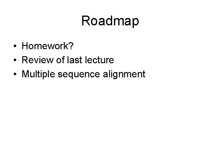 Roadmap • Homework? • Review of last lecture • Multiple sequence alignment 