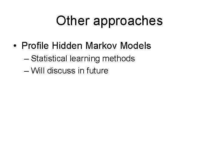 Other approaches • Profile Hidden Markov Models – Statistical learning methods – Will discuss