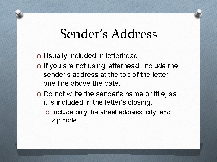 Sender’s Address O Usually included in letterhead. O If you are not using letterhead,