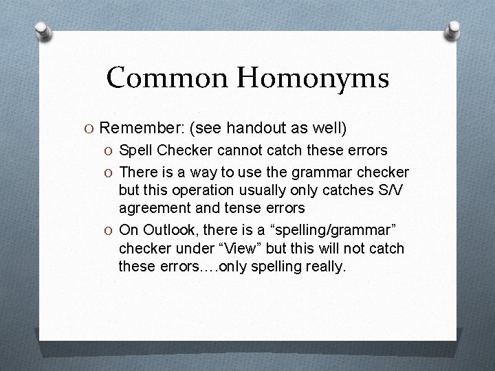 Common Homonyms O Remember: (see handout as well) O Spell Checker cannot catch these