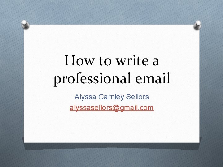 How to write a professional email Alyssa Carnley Sellors alyssasellors@gmail. com 