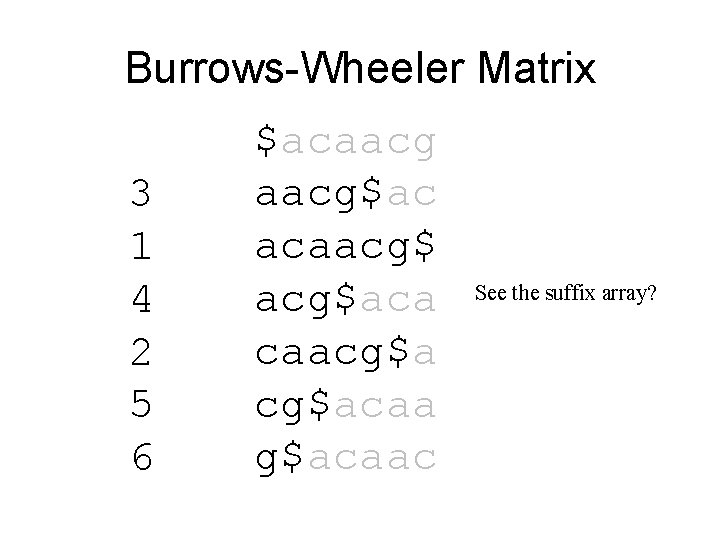 Burrows-Wheeler Matrix 3 1 4 2 5 6 $acaacg$ac acaacg$aca caacg$acaa g$acaac See the