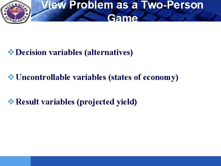 LOGO View Problem as a Two-Person Game v Decision variables (alternatives) v Uncontrollable variables