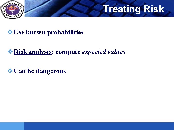 LOGO Treating Risk v Use known probabilities v Risk analysis: compute expected values v